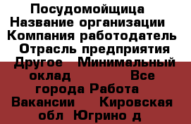 Посудомойщица › Название организации ­ Компания-работодатель › Отрасль предприятия ­ Другое › Минимальный оклад ­ 10 000 - Все города Работа » Вакансии   . Кировская обл.,Югрино д.